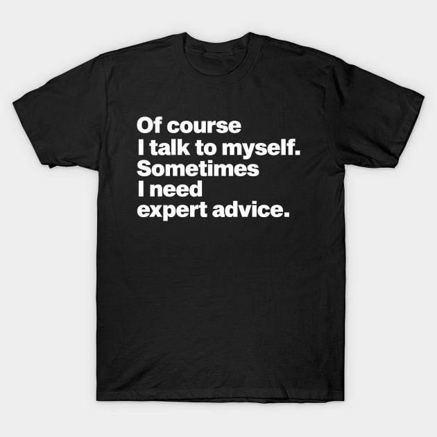 of course i talk to myself sometimes i need expert advice funny quote T-Shirt by Moe99